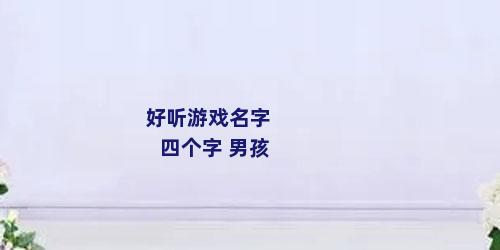 好听游戏名字 四个字 男孩